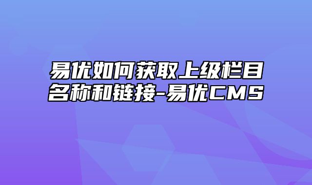 易优CMS-使用技巧-易优如何获取上级栏目名称和链接