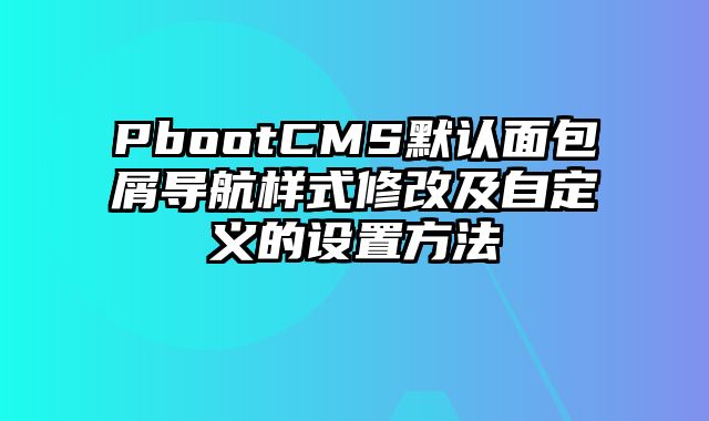 PbootCMS默认面包屑导航样式修改及自定义的设置方法 - pbootcms教程