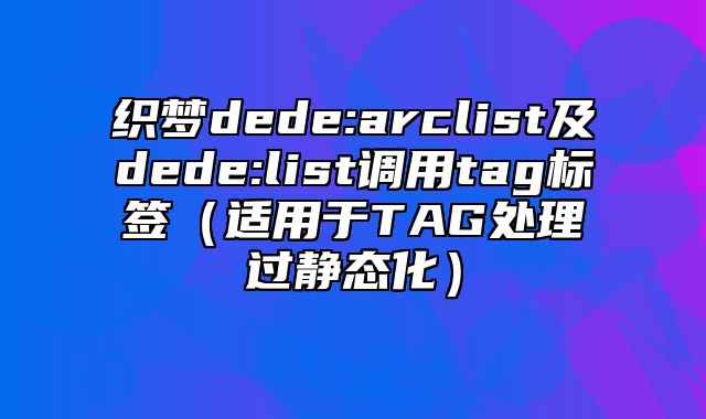 织梦dede:arclist及dede:list调用tag标签（适用于TAG处理过静态化）