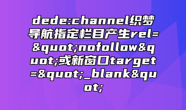 dede:channel织梦导航指定栏目产生rel="nofollow"或新窗口target="_blank"