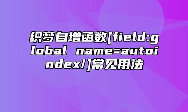 织梦自增函数[field:global name=autoindex/]常见用法_站长助手