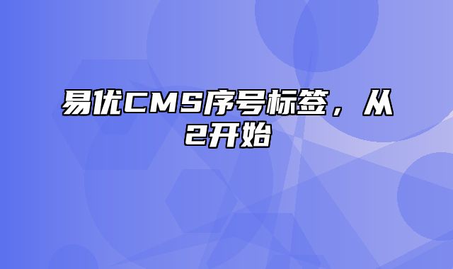 易优CMS序号标签，从2开始