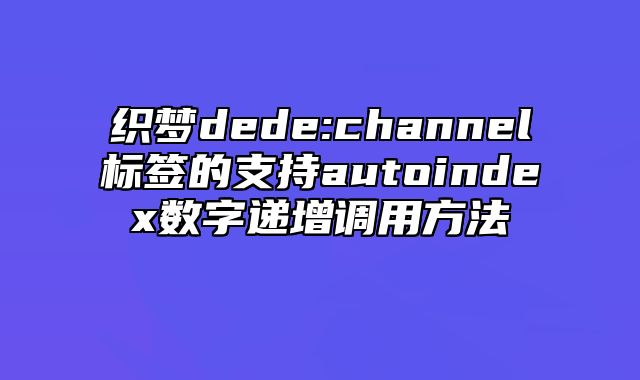 织梦dede:channel标签的支持autoindex数字递增调用方法