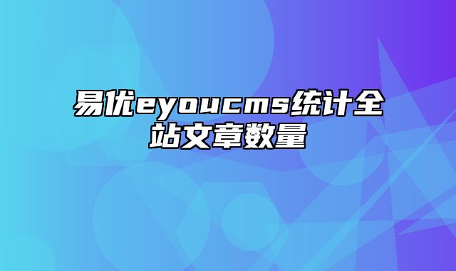 易优eyoucms统计全站文章数量