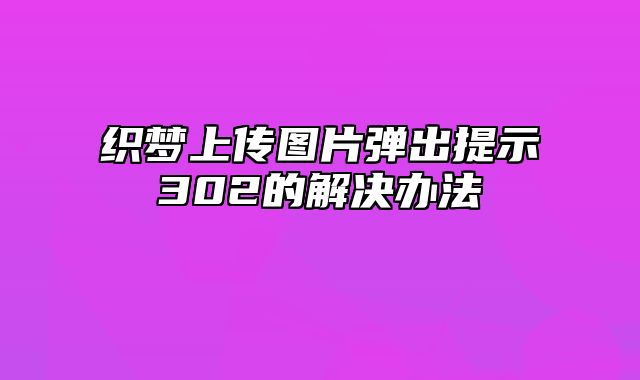 织梦上传图片弹出提示302的解决办法_站长助手