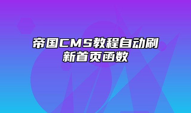 帝国CMS教程自动刷新首页函数 - 帝国cms教程