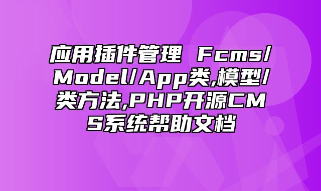 迅睿CMS-开发文档-应用插件管理 Fcms/Model/App类