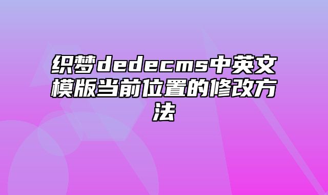 织梦dedecms中英文模版当前位置的修改方法_站长助手