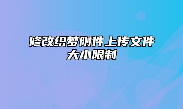 修改织梦附件上传文件大小限制