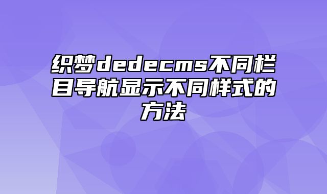 织梦dedecms不同栏目导航显示不同样式的方法_站长助手