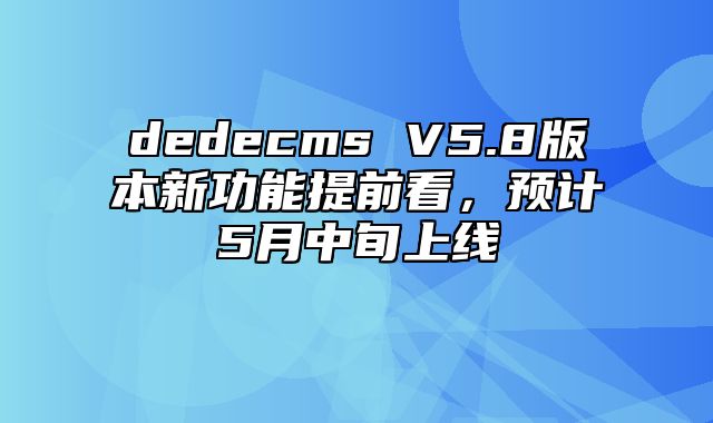 dedecms V5.8版本新功能提前看，预计5月中旬上线