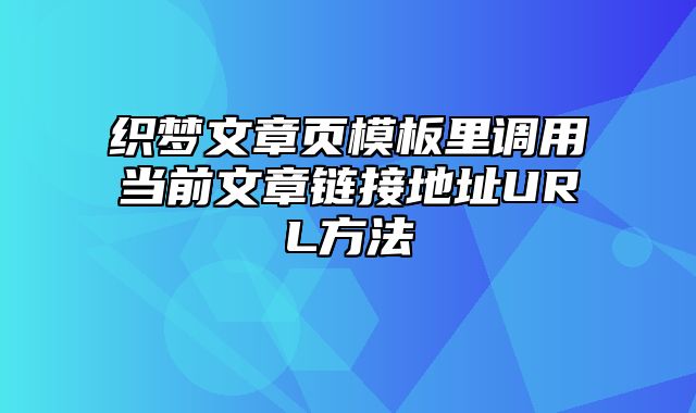 织梦文章页模板里调用当前文章链接地址URL方法