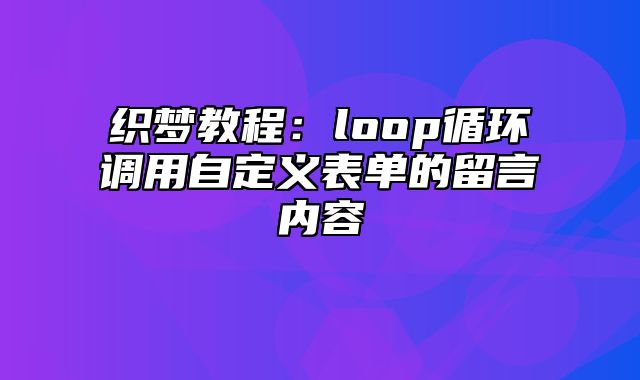 织梦教程：loop循环调用自定义表单的留言内容_站长助手