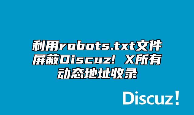 利用robots.txt文件屏蔽Discuz! X所有动态地址收录_站长助手