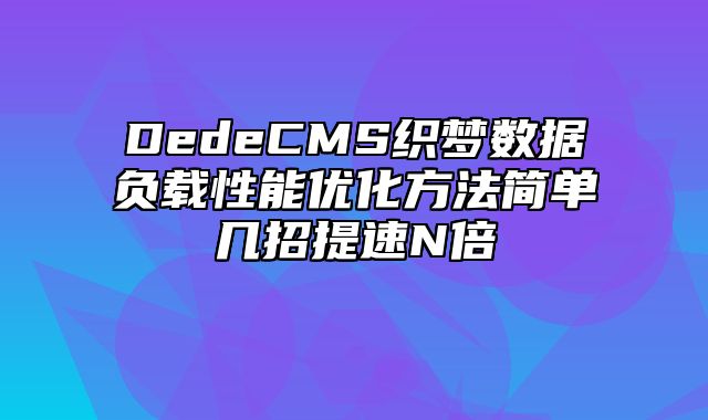 DedeCMS织梦数据负载性能优化方法简单几招提速N倍