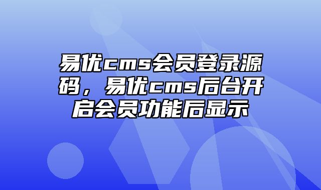 易优cms会员登录源码，易优cms后台开启会员功能后显示