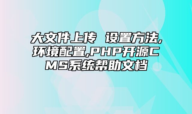 迅睿CMS-新手入门-大文件上传 设置方法