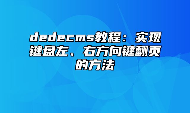 dedecms教程：实现键盘左、右方向键翻页的方法_站长助手