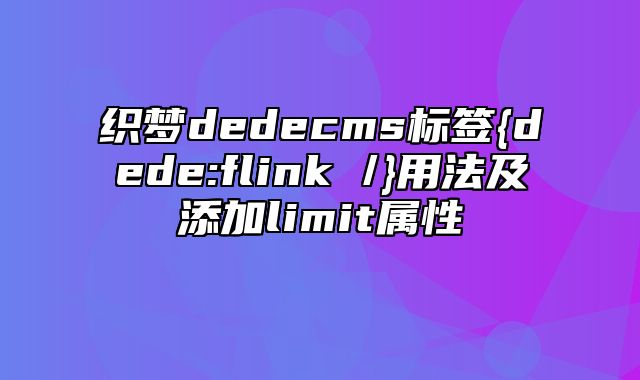 织梦dedecms标签{dede:flink /}用法及添加limit属性_站长助手