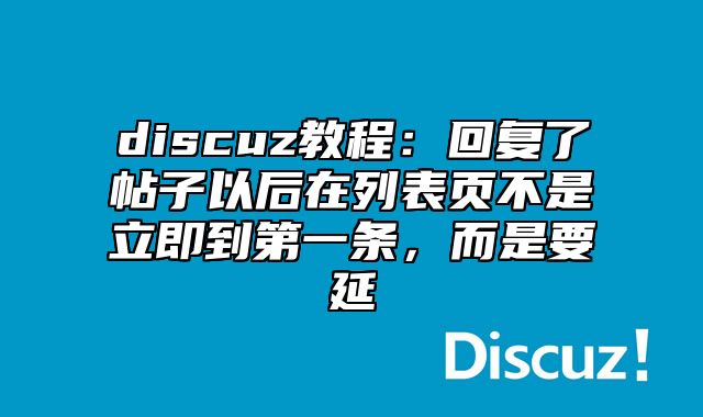 discuz教程：回复了帖子以后在列表页不是立即到第一条，而是要延_站长助手