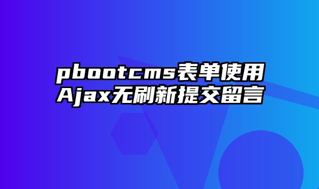 pbootcms表单使用Ajax无刷新提交留言