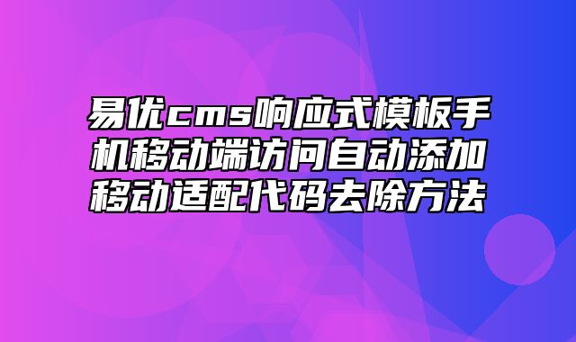 易优cms响应式模板手机移动端访问自动添加移动适配代码去除方法