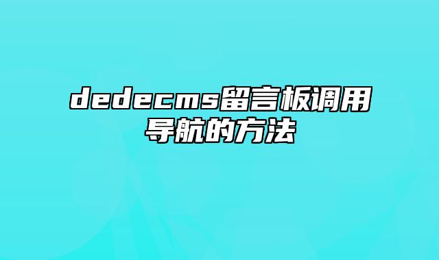 dedecms留言板调用导航的方法_站长助手