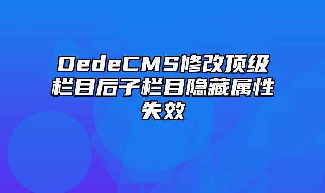 DedeCMS修改顶级栏目后子栏目隐藏属性失效