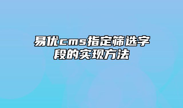 易优cms指定筛选字段的实现方法