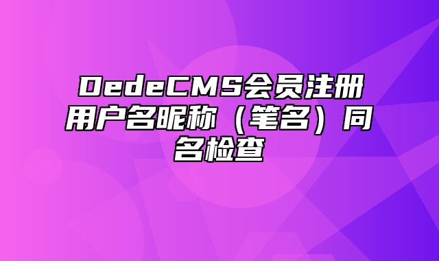 DedeCMS会员注册用户名昵称（笔名）同名检查