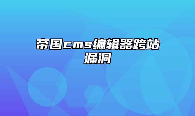 帝国cms编辑器跨站漏洞 - 帝国cms教程