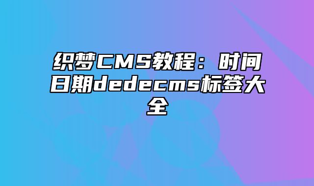 织梦CMS教程：时间日期dedecms标签大全_站长助手