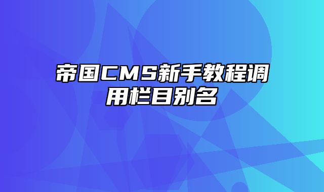 帝国CMS新手教程调用栏目别名 - 帝国cms教程