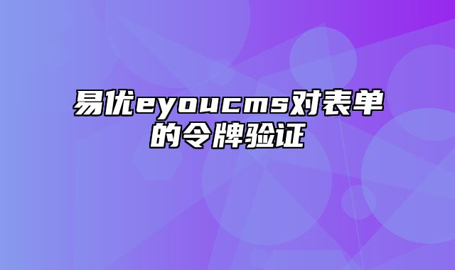 易优eyoucms对表单的令牌验证