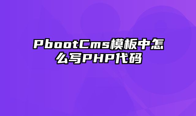 PbootCms模板中怎么写PHP代码 - pbootcms教程