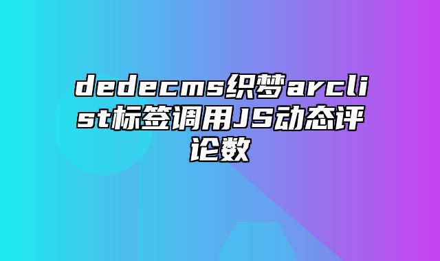 dedecms织梦arclist标签调用JS动态评论数