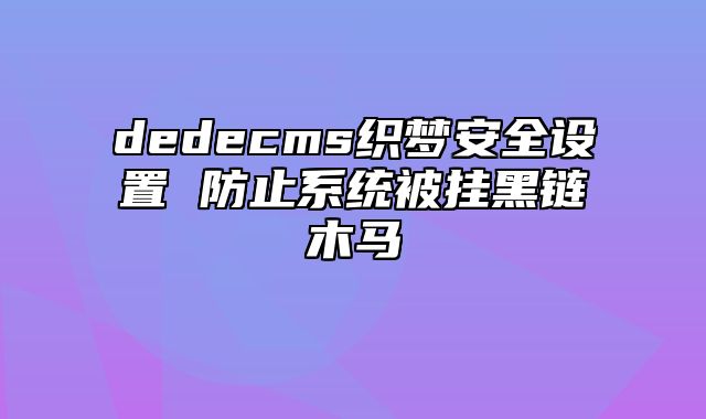 dedecms织梦安全设置 防止系统被挂黑链木马