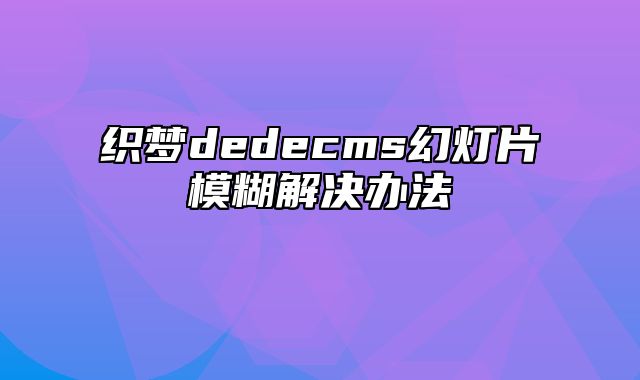 织梦dedecms幻灯片模糊解决办法_站长助手