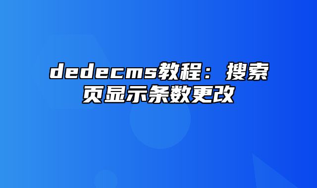 dedecms教程：搜索页显示条数更改_站长助手