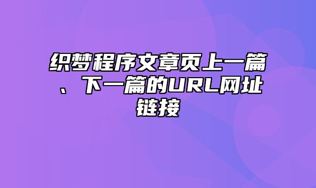 织梦程序文章页上一篇、下一篇的URL网址链接