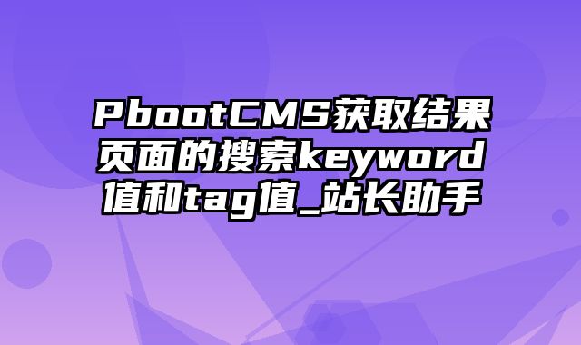 PbootCMS获取结果页面的搜索keyword值和tag值_站长助手