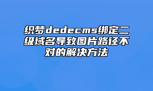 织梦dedecms绑定二级域名导致图片路径不对的解决方法_站长助手