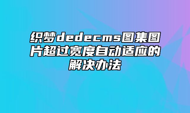 织梦dedecms图集图片超过宽度自动适应的解决办法