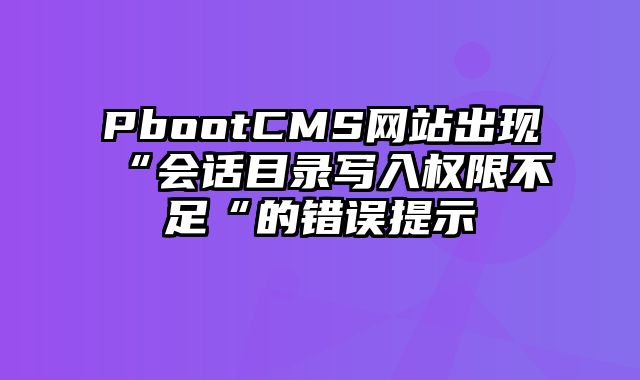 PbootCMS网站出现“会话目录写入权限不足“的错误提示