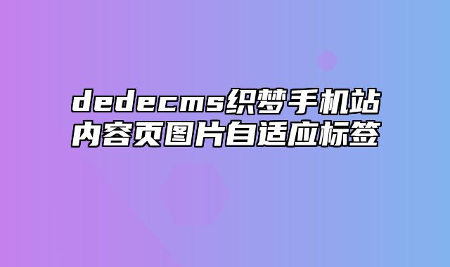 dedecms织梦手机站内容页图片自适应标签