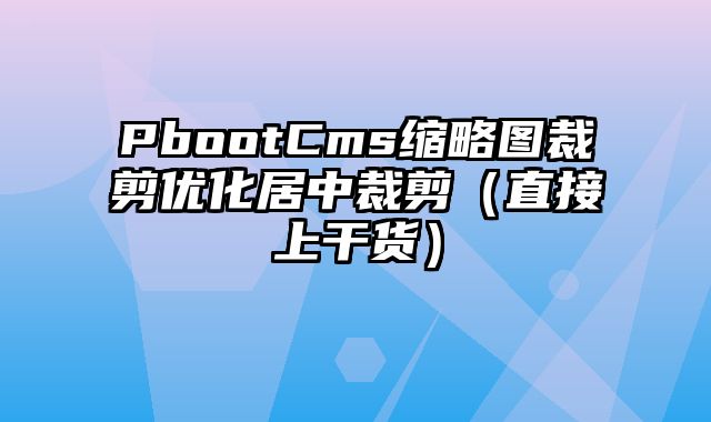 PbootCms缩略图裁剪优化居中裁剪（直接上干货） - pbootcms教程