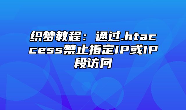 织梦教程：通过.htaccess禁止指定IP或IP段访问_站长助手