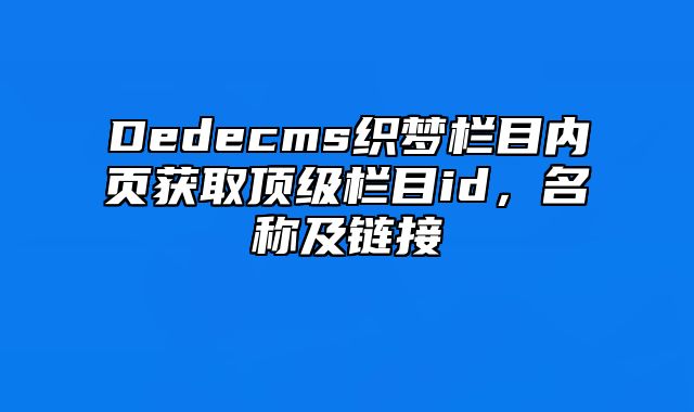 Dedecms织梦栏目内页获取顶级栏目id，名称及链接