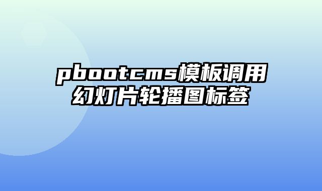 pbootcms模板调用幻灯片轮播图标签 - pbootcms教程