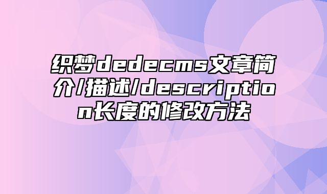 织梦dedecms文章简介/描述/description长度的修改方法_站长助手